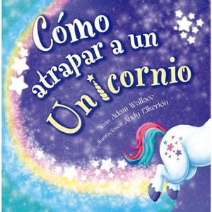 Como Atrapar a Un Unicornio - by  Adam Wallace (Hardcover) - 1 of 1
