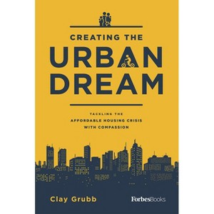 Creating the Urban Dream - by  Clay Grubb (Hardcover) - 1 of 1