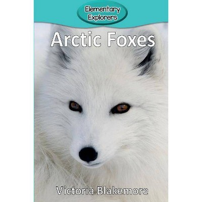 Arctic Foxes - (Elementary Explorers) by  Victoria Blakemore (Paperback)