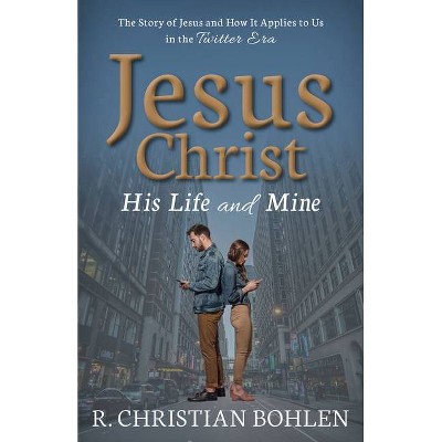 Jesus Christ, His Life and Mine - by  R Christian Bohlen (Paperback)