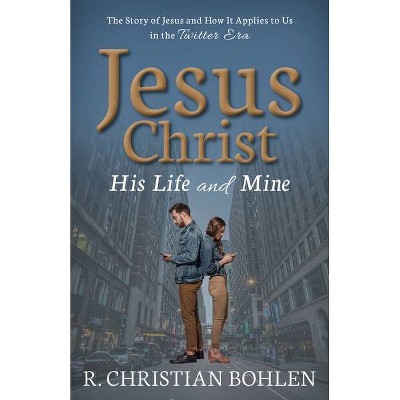 Jesus Christ, His Life and Mine - by  R Christian Bohlen (Paperback)