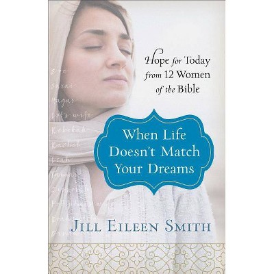 When Life Doesn't Match Your Dreams - by  Jill Eileen Smith (Paperback)