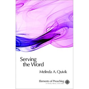 Serving the Word - (Elements of Preaching) by  Melinda Ann Quivik (Paperback) - 1 of 1