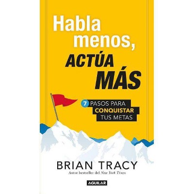 Habla Menos, Actúa Más: 7 Pasos Para Conquistar Tus Metas / Just Shut Up and Do It! - by  Brian Tracy (Paperback)