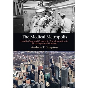 The Medical Metropolis - (American Business, Politics, and Society) by  Andrew T Simpson (Hardcover) - 1 of 1