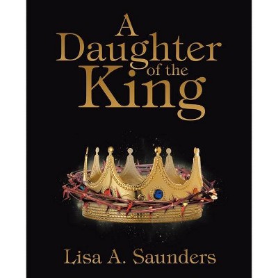 A Daughter of the King - by  Lisa A Saunders (Paperback)
