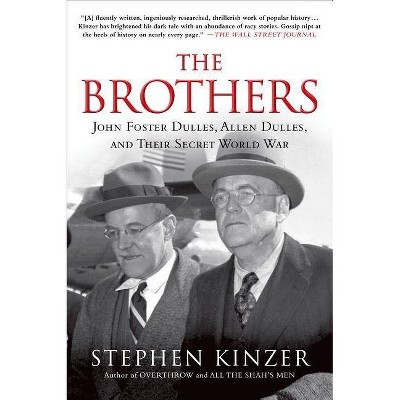 The Brothers: John Foster Dulles, Allen Dulles, and Their Secret World War - by  Stephen Kinzer (Paperback)