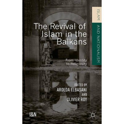 The Revival of Islam in the Balkans - (Islam and Nationalism) by  Olivier Roy & Arolda Elbasani (Hardcover)