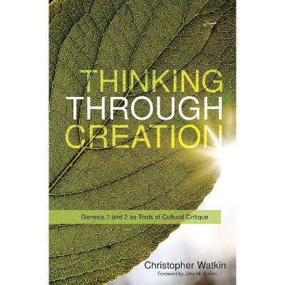 Thinking Through Creation: Genesis 1 and 2 as Tools of Cultural Critique - by  Christopher Mark Watkin (Paperback)