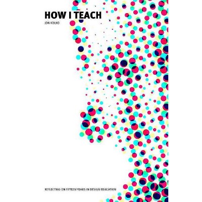 How I Teach - by  Jon Kolko (Paperback)