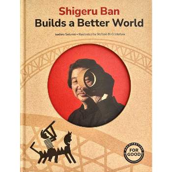 Shigeru Ban Builds a Better World (Architecture Books for Kids) - (Art for Good) by  Isadoro Saturno (Hardcover)