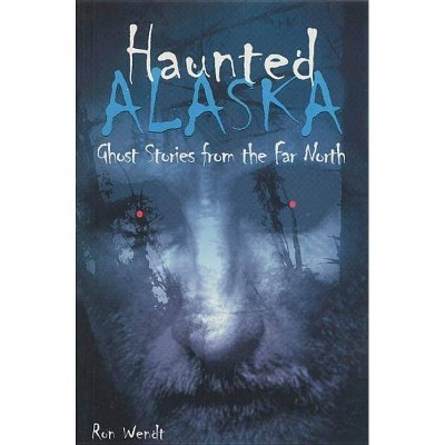 Haunted Alaska - by  Ron Wendt (Paperback)