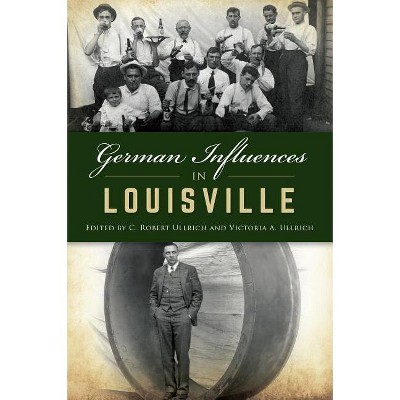 German Influences in Louisville - (American Heritage) by  C Robert Ullrich & Victoria A Ullrich (Paperback)