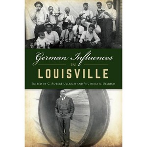 German Influences in Louisville - (American Heritage) by  C Robert Ullrich & Victoria A Ullrich (Paperback) - 1 of 1