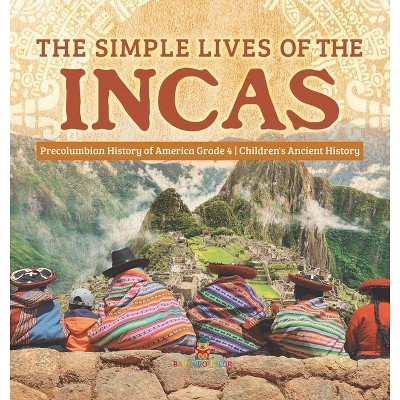 The Simple Lives of the Incas - Precolumbian History of America Grade 4 - Children's Ancient History - by  Baby Professor (Hardcover)