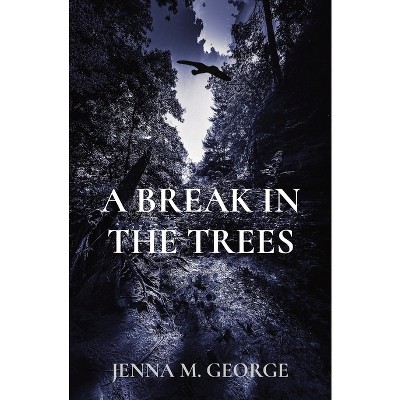A Break in the Trees - by  Jenna M George (Paperback)