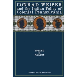 Conrad Weiser and the Indian Policy of Colonial Pennsylvania - 2nd Edition by  Joseph S Walton (Paperback) - 1 of 1