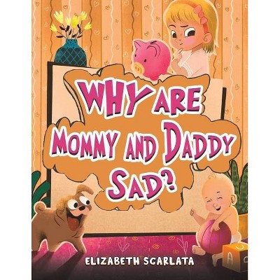 Why Are Mommy and Daddy Sad? - by  Elizabeth Scarlata (Paperback)