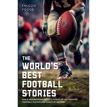The World's Best Football Stories - Fun & Inspirational Facts & Stories of the Greatest Football Players and Games of All Time - by  Falcon Focus