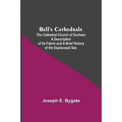 Bell'S Cathedrals; The Cathedral Church Of Durham; A Description Of Its Fabric And A Brief History Of The Espiscopal See - by  Joseph E Bygate