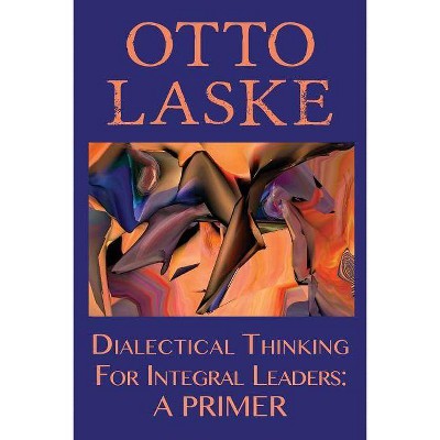 Dialectical Thinking for Integral Leaders - by  Otto E Laske (Paperback)