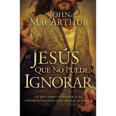 El Jesús que no puedes ignorar - by  John F MacArthur (Paperback)