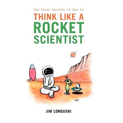 The Seven Secrets of How to Think Like a Rocket Scientist - by Jim Longuski