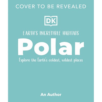 Polar - (Earth's Incredible Habitats) by  DK (Hardcover)