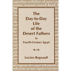 The Day-To-Day Life of the Desert Fathers in Fourth-Century Egypt - by  Lucien Regnault (Paperback) - 1 of 1