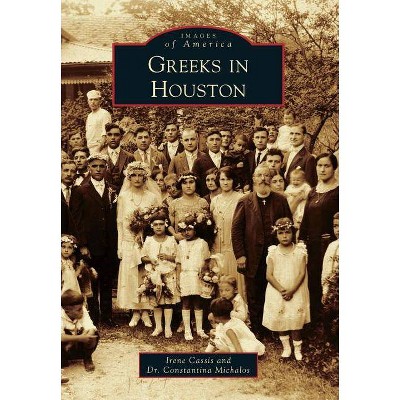 Greeks in Houston - (Images of America (Arcadia Publishing)) by  Irene Cassis & Dr Constantina Michalos (Paperback)