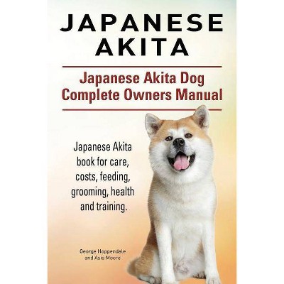 Japanese Akita. Japanese Akita Dog Complete Owners Manual. Japanese Akita book for care, costs, feeding, grooming, health and training. - (Paperback)