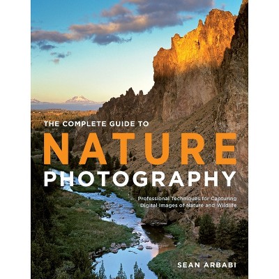The Complete Guide to Nature Photography - by  Sean Arbabi (Paperback)