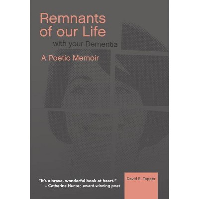 Remnants of Our Life with Your Dementia - by  David R Topper (Paperback)