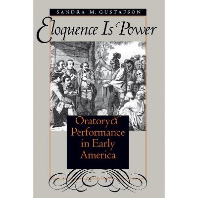Eloquence Is Power - (Published by the Omohundro Institute of Early American Histo) by  Sandra M Gustafson (Paperback)