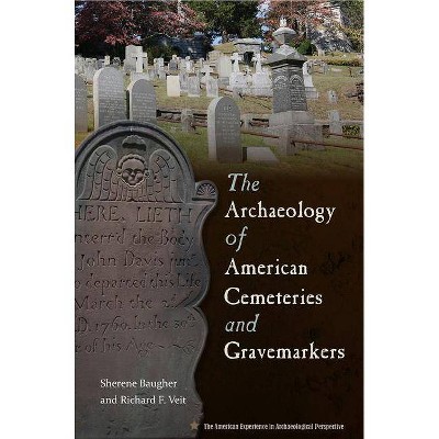 The Archaeology of American Cemeteries and Gravemarkers - (American Experience in Archaeological Pespective) by  Sherene Baugher & Richard Veit