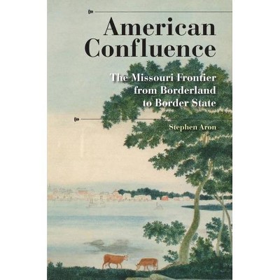 American Confluence - (History of the Trans-Appalachian Frontier) by  Stephen Aron (Paperback)