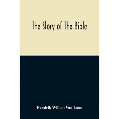 The Story Of The Bible - by  Hendrik Willem Van Loon (Paperback)