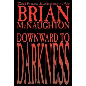 Downward to Darkness - by  Brian McNaughton (Paperback) - 1 of 1