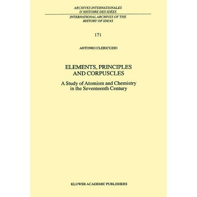 Elements, Principles and Corpuscles - (International Archives of the History of Ideas Archives Inte) by  Antonio Clericuzio (Hardcover)