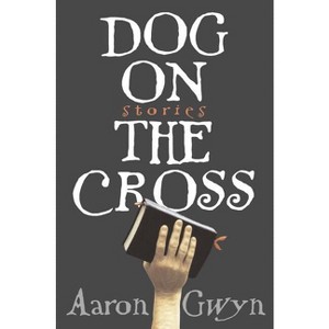 Dog on the Cross - by  Aaron Gwyn (Paperback) - 1 of 1