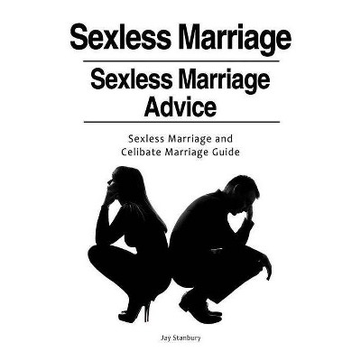 Sexless Marriages. Sexless Marriage Advice. Sexless Marriage and Celibate Marriage Guide - by  Jay Stanbury (Paperback)