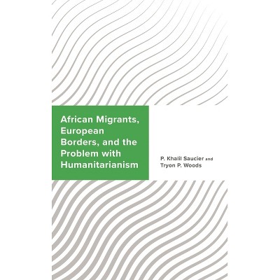 African Migrants, European Borders, and the Problem with Humanitarianism - (Challenging Migration Studies) by  P Khalil Saucier & Tryon P Woods