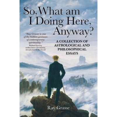 So, What Am I Doing Here, Anyway? - by  Ray Grasse (Paperback)