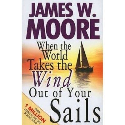 When the World Takes the Wind Out of Your Sails - by  James W Moore (Paperback)