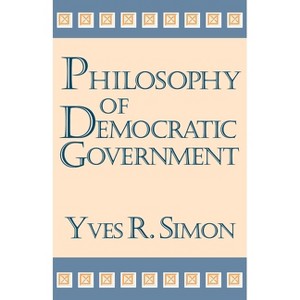 Philosophy of Democratic Government - by  Yves R Simon (Hardcover) - 1 of 1