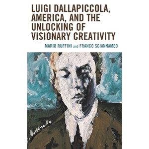 Luigi Dallapiccola, America, and the Unlocking of Visionary Creativity - by  Mario Ruffini Mario Ruffini & Franco Sciannameo (Hardcover) - 1 of 1