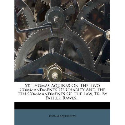 St. Thomas Aquinas on the Two Commandments of Charity and the Ten Commandments of the Law, Tr. by Father Rawes... - (Paperback)