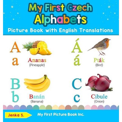 My First Czech Alphabets Picture Book with English Translations - (Teach & Learn Basic Czech Words for Children) by  Jenka S (Hardcover)