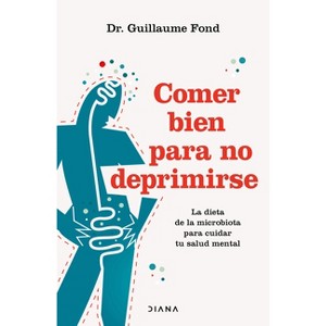 Comer Bien Para No Deprimirse: La Dieta de la Microbiota Para Cuidar Tu Salud Mental / Eat Well and Free Yourself from Depression - (Paperback) - 1 of 1