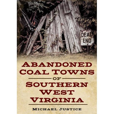 Abandoned Coal Towns of Southern West Virginia - (America Through Time) by  Michael Justice (Paperback)